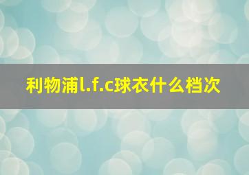 利物浦l.f.c球衣什么档次