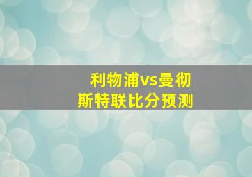 利物浦vs曼彻斯特联比分预测