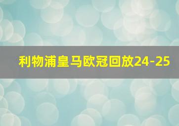 利物浦皇马欧冠回放24-25