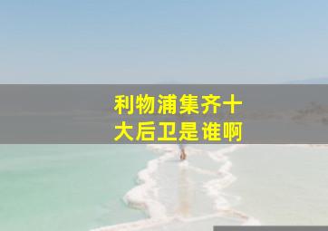 利物浦集齐十大后卫是谁啊