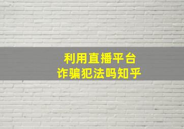 利用直播平台诈骗犯法吗知乎