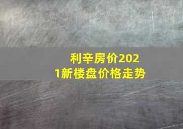 利辛房价2021新楼盘价格走势