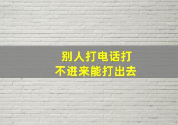 别人打电话打不进来能打出去