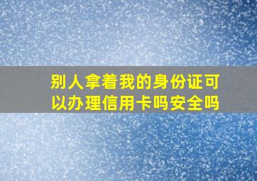 别人拿着我的身份证可以办理信用卡吗安全吗