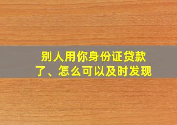 别人用你身份证贷款了、怎么可以及时发现