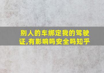 别人的车绑定我的驾驶证,有影响吗安全吗知乎