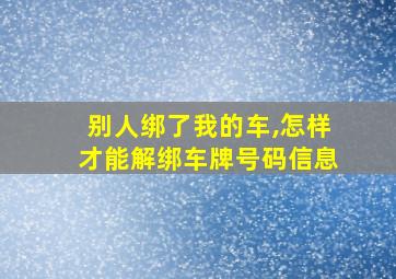 别人绑了我的车,怎样才能解绑车牌号码信息