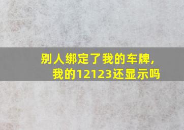 别人绑定了我的车牌,我的12123还显示吗