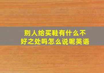 别人给买鞋有什么不好之处吗怎么说呢英语