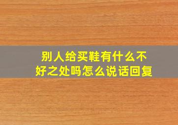 别人给买鞋有什么不好之处吗怎么说话回复