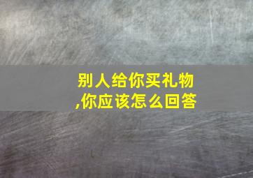 别人给你买礼物,你应该怎么回答