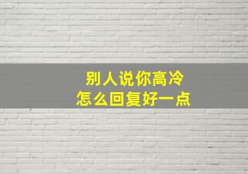 别人说你高冷怎么回复好一点