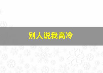 别人说我高冷