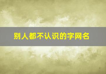 别人都不认识的字网名