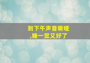 到下午声音嘶哑,睡一觉又好了