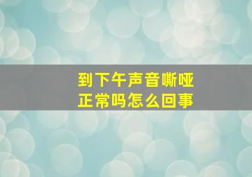 到下午声音嘶哑正常吗怎么回事