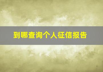 到哪查询个人征信报告