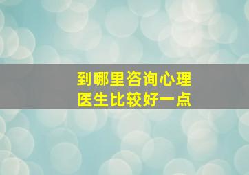 到哪里咨询心理医生比较好一点