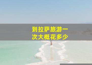 到拉萨旅游一次大概花多少