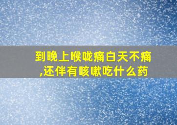 到晚上喉咙痛白天不痛,还伴有咳嗽吃什么药