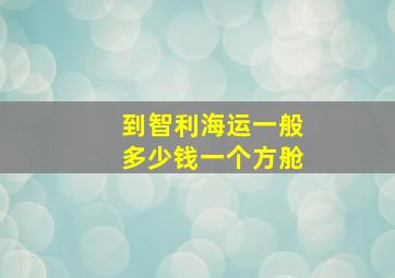 到智利海运一般多少钱一个方舱