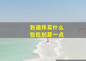 到迪拜买什么包包划算一点