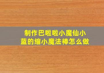 制作巴啦啦小魔仙小蓝的缩小魔法棒怎么做