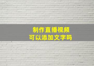 制作直播视频可以添加文字吗