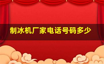 制冰机厂家电话号码多少