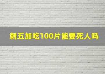 刺五加吃100片能要死人吗