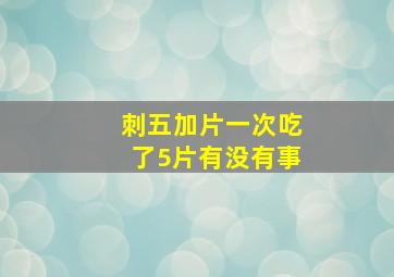 刺五加片一次吃了5片有没有事