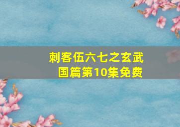 刺客伍六七之玄武国篇第10集免费