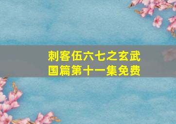 刺客伍六七之玄武国篇第十一集免费