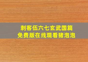 刺客伍六七玄武国篇免费版在线观看猪泡泡