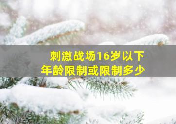 刺激战场16岁以下年龄限制或限制多少