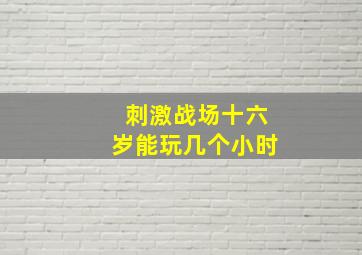 刺激战场十六岁能玩几个小时