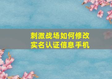 刺激战场如何修改实名认证信息手机