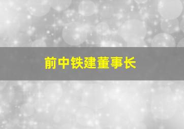 前中铁建董事长