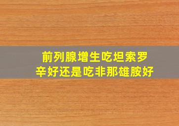 前列腺增生吃坦索罗辛好还是吃非那雄胺好