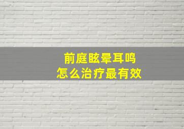 前庭眩晕耳鸣怎么治疗最有效