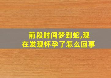 前段时间梦到蛇,现在发现怀孕了怎么回事