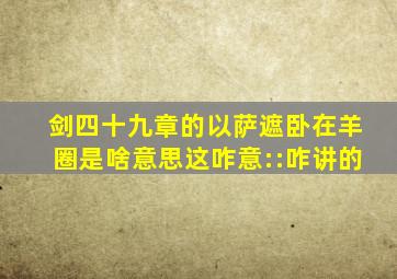 剑四十九章的以萨遮卧在羊圈是啥意思这咋意::咋讲的