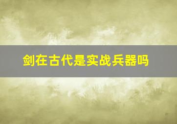 剑在古代是实战兵器吗