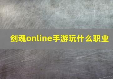 剑魂online手游玩什么职业