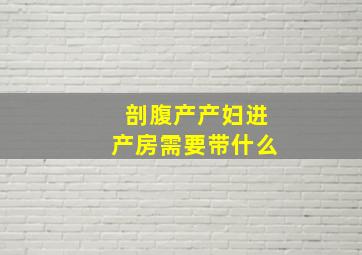 剖腹产产妇进产房需要带什么