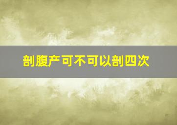 剖腹产可不可以剖四次