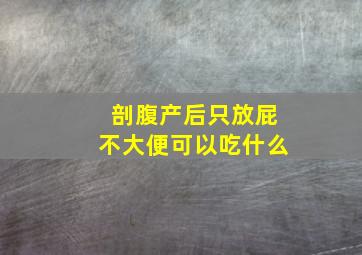 剖腹产后只放屁不大便可以吃什么