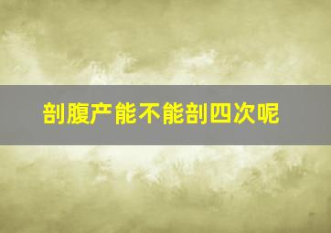 剖腹产能不能剖四次呢