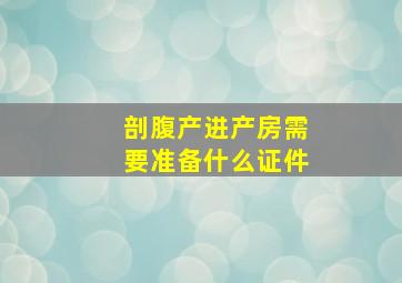 剖腹产进产房需要准备什么证件