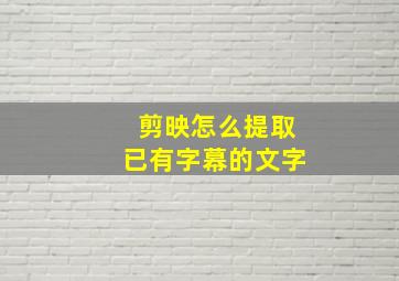 剪映怎么提取已有字幕的文字